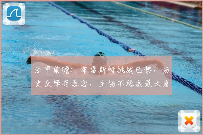 法甲前瞻:布雷斯特挑战巴黎,历史交锋存悬念,主场不稳成最大看点