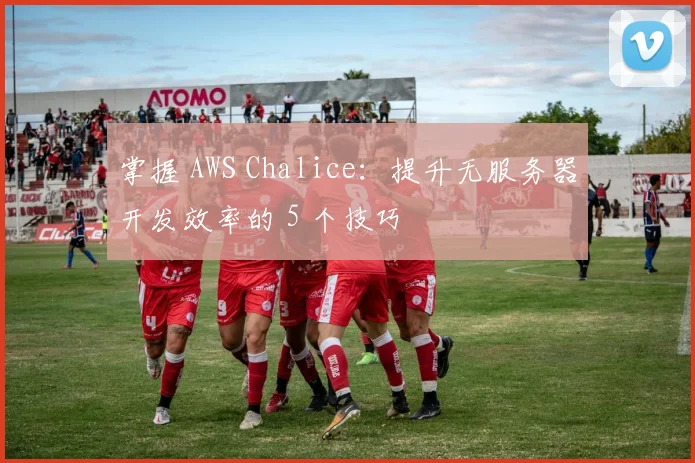 掌握 AWS Chalice：提升无服务器开发效率的 5 个技巧