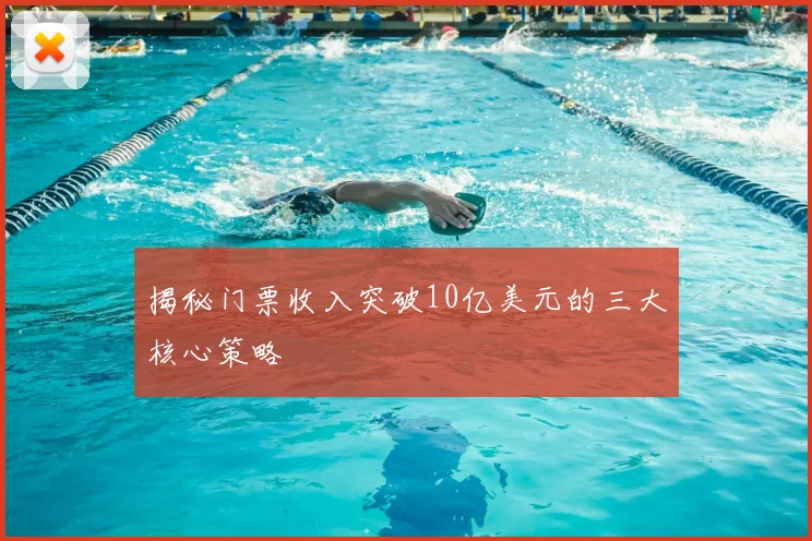 揭秘门票收入突破10亿美元的三大核心策略