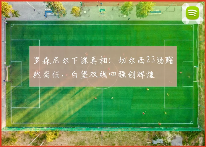 罗森尼尔下课真相：切尔西23场黯然离任，白堡双线四强创辉煌