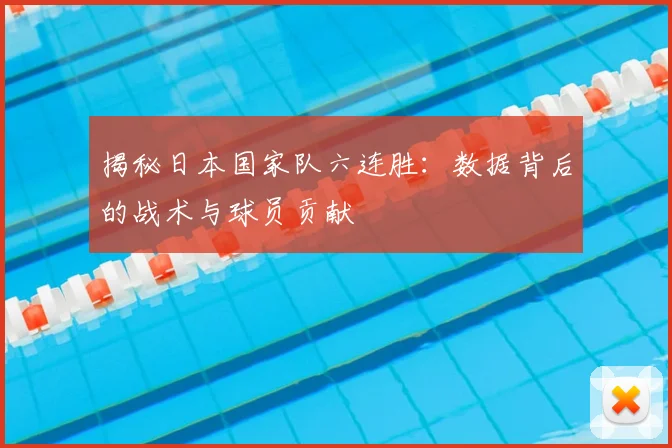 揭秘日本国家队六连胜：数据背后的战术与球员贡献