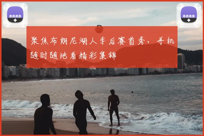 聚焦布朗尼湖人季后赛首秀，手机随时随地看精彩集锦