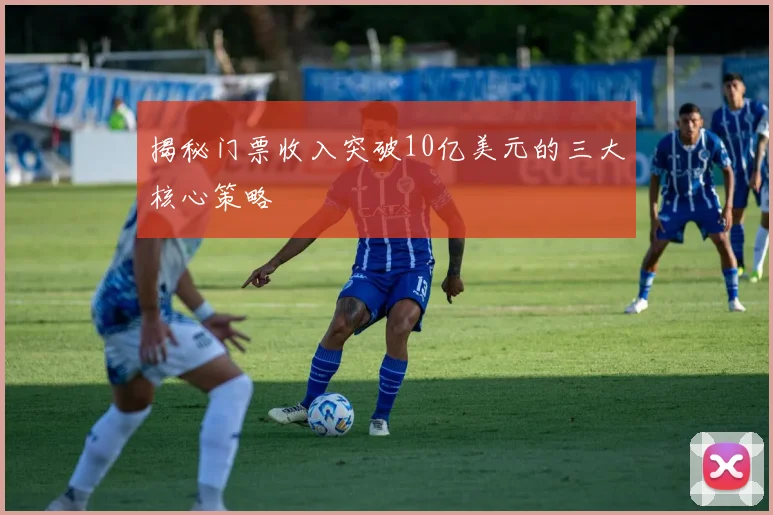 揭秘门票收入突破10亿美元的三大核心策略
