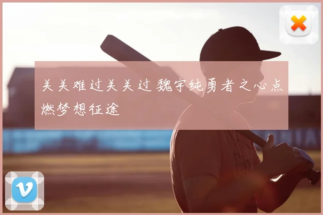 关关难过关关过 魏宇纯勇者之心点燃梦想征途