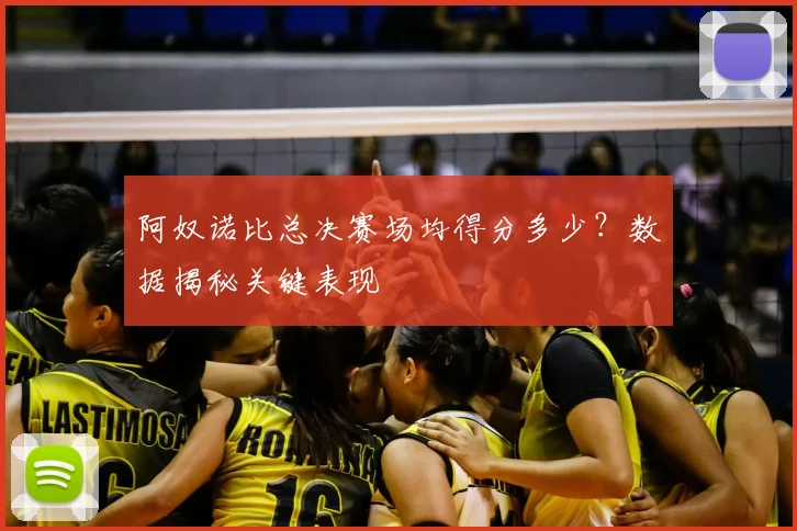 阿奴诺比总决赛场均得分多少？数据揭秘关键表现
