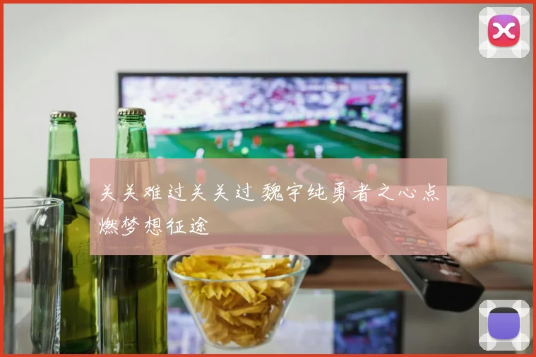 关关难过关关过 魏宇纯勇者之心点燃梦想征途