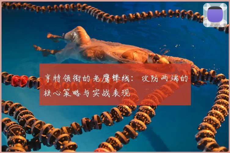 亨特领衔的老鹰锋线：攻防两端的核心策略与实战表现