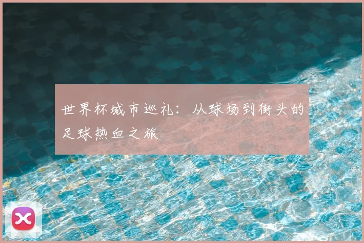 世界杯城市巡礼：从球场到街头的足球热血之旅