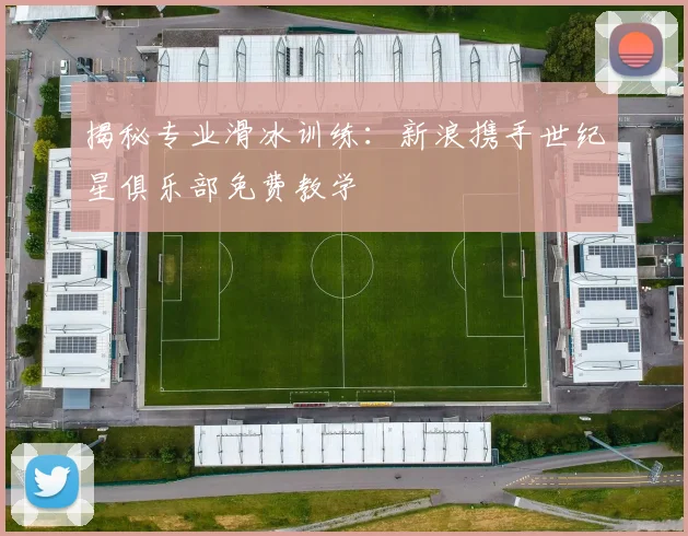 揭秘专业滑冰训练:新浪携手世纪星俱乐部免费教学