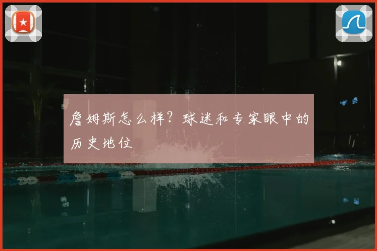 詹姆斯怎么样？球迷和专家眼中的历史地位