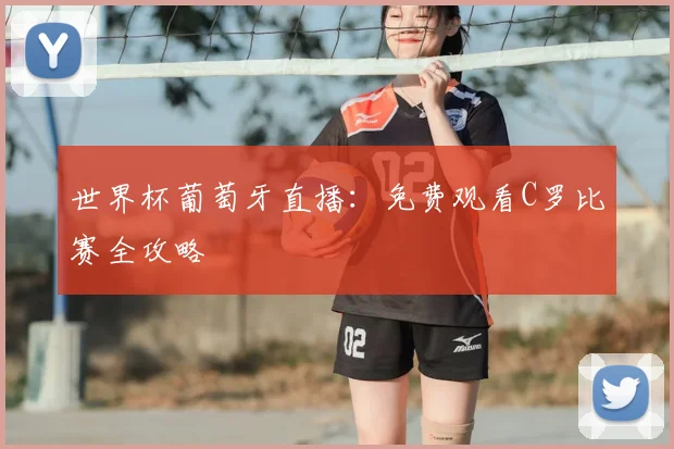 世界杯葡萄牙直播:免费观看C罗比赛全攻略
