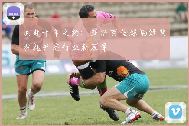 共赴十年之约：亚洲百佳球场颁奖典礼开启行业新篇章