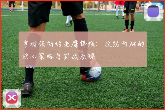 亨特领衔的老鹰锋线：攻防两端的核心策略与实战表现