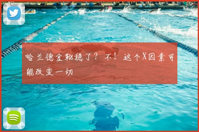 哈兰德金靴稳了?不!这个X因素可能改变一切